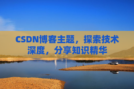 CSDN博客主题，探索技术深度，分享知识精华